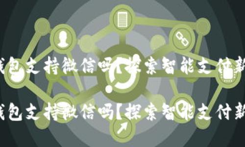 數(shù)字錢包支持微信嗎？探索智能支付新選擇！

數(shù)字錢包支持微信嗎？探索智能支付新選擇！