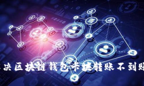 如何解決區(qū)塊鏈錢包卡塊轉(zhuǎn)賬不到賬問(wèn)題？