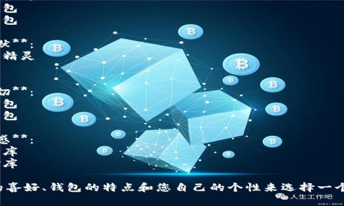 為您的數(shù)字錢(qián)包起個(gè)好的昵稱(chēng)，可以考慮以下幾種不同風(fēng)格的名字：

1. **簡(jiǎn)潔風(fēng)**：
   - 錢(qián)包小助手
   - 電子寶盒

2. **時(shí)尚潮流**：
   - 數(shù)字潮包
   - 未來(lái)錢(qián)包

3. **趣味幽默**：
   - 錢(qián)包小精靈
   - 小錢(qián)錢(qián)

4. **溫馨親切**：
   - 愛(ài)心錢(qián)包
   - 幸福寶包

5. **高科技感**：
   - 智能財(cái)庫(kù)
   - 數(shù)字金庫(kù)

可以根據(jù)您的喜好、錢(qián)包的特點(diǎn)和您自己的個(gè)性來(lái)選擇一個(gè)合適的昵稱(chēng)！