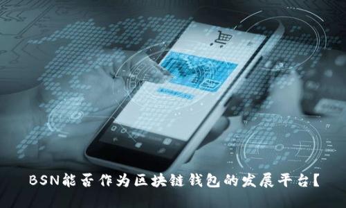 BSN能否作為區(qū)塊鏈錢包的發(fā)展平臺(tái)？