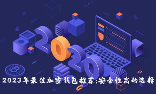 2023年最佳加密錢包推薦：安全性高的選擇