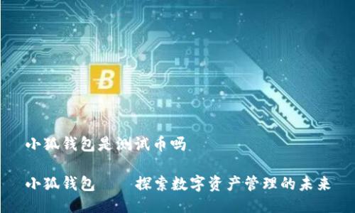 小狐錢包是測(cè)試幣嗎

小狐錢包——探索數(shù)字資產(chǎn)管理的未來