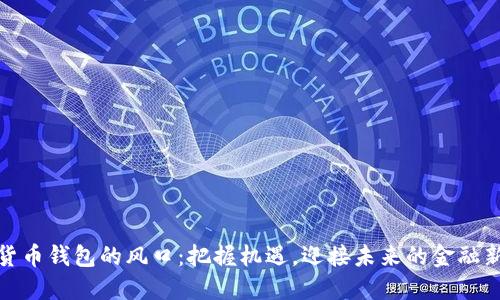 數(shù)字貨幣錢(qián)包的風(fēng)口：把握機(jī)遇，迎接未來(lái)的金融新時(shí)代
