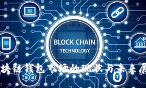 區(qū)塊鏈錢包市場(chǎng)的現(xiàn)狀與未來展望