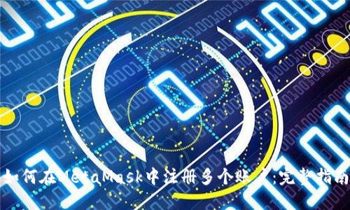 如何在MetaMask中注冊多個賬戶：完整指南