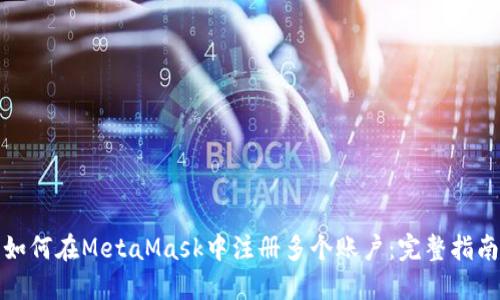 如何在MetaMask中注冊多個賬戶：完整指南