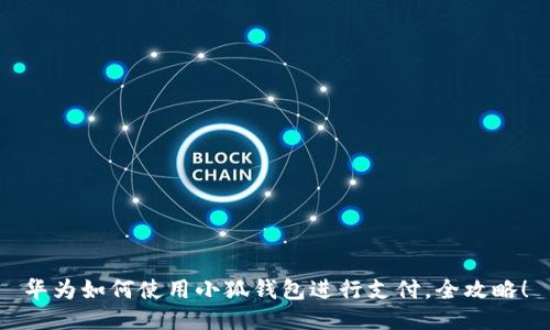 華為如何使用小狐錢包進(jìn)行支付，全攻略！