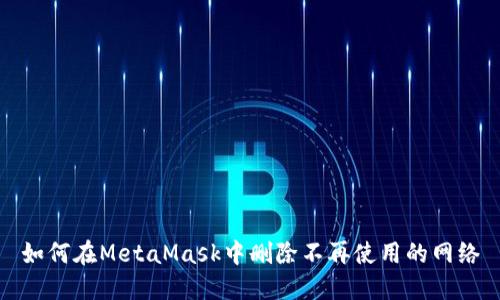 如何在MetaMask中刪除不再使用的網(wǎng)絡(luò)