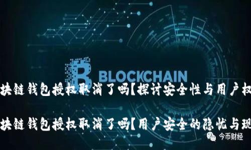 區(qū)塊鏈錢包授權(quán)取消了嗎？探討安全性與用戶權(quán)益

區(qū)塊鏈錢包授權(quán)取消了嗎？用戶安全的隱憂與現(xiàn)狀