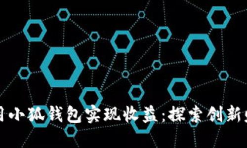 如何利用小狐錢包實現(xiàn)收益：探索創(chuàng)新賺錢模式
