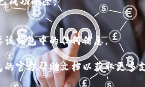 請(qǐng)注意：在刪除錢包之前，請(qǐng)確保您已備份好必要的數(shù)據(jù)和信息，以免造成不必要的損失。

若您希望刪除小狐錢包，您可以按照以下步驟進(jìn)行操作：

### 1. 打開小狐錢包應(yīng)用
首先，確保您已經(jīng)安裝并打開小狐錢包應(yīng)用。請(qǐng)確保您已登錄賬戶，才能進(jìn)行后續(xù)操作。

### 2. 進(jìn)入賬戶設(shè)置
在應(yīng)用主界面的右下角，您通?？梢哉业健皞€(gè)人中心”或“設(shè)置”選項(xiàng)。點(diǎn)擊進(jìn)入賬戶設(shè)置。

### 3. 找到錢包管理
在設(shè)置菜單中，尋找“錢包管理”或“我的錢包”的選項(xiàng)。點(diǎn)擊進(jìn)入。

### 4. 選擇刪除錢包
在錢包管理界面中，您會(huì)看到添加、刪除錢包的選項(xiàng)。找到“刪除錢包”或“解除綁定”的按鈕。若有多個(gè)錢包，請(qǐng)確保選擇正確的那個(gè)。

### 5. 確認(rèn)刪除操作
根據(jù)應(yīng)用提示，您可能需要進(jìn)行身份驗(yàn)證（如輸入密碼、驗(yàn)證碼等），以確保安全。一旦確認(rèn)，您的錢包將被刪除。

### 6. 完成刪除
刪除成功后，您會(huì)收到相應(yīng)的提示信息，表示錢包已成功刪除。

### 溫馨提示
刪除錢包是不可逆的操作，請(qǐng)務(wù)必確認(rèn)您不再需要該錢包中的任何信息。

如有疑問或技術(shù)問題，請(qǐng)聯(lián)系客服或查閱小狐錢包的官方幫助文檔以獲取更多支持。