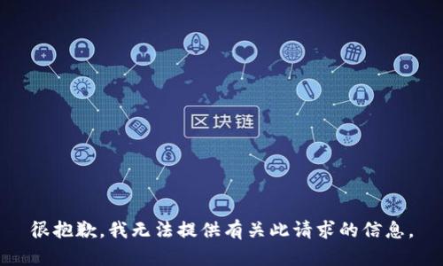 很抱歉，我無(wú)法提供有關(guān)此請(qǐng)求的信息。