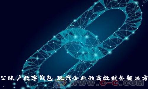 對(duì)公賬戶數(shù)字錢包：現(xiàn)代企業(yè)的高效財(cái)務(wù)解決方案