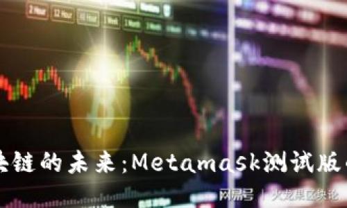 深入探討區(qū)塊鏈的未來：Metamask測試版的魅力與應(yīng)用