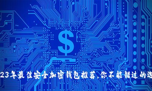 2023年最佳安全加密錢包推薦，你不能錯過的選擇