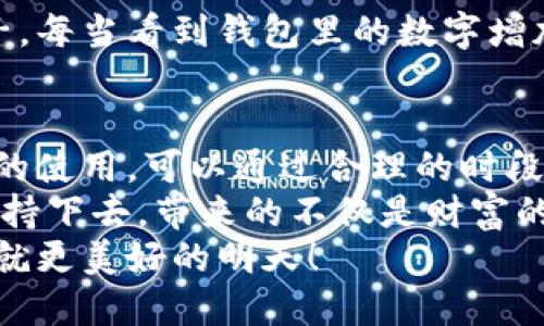 小狐錢包挖礦需要一直開著嗎？全面解析礦機(jī)工作原理
小狐錢包, 挖礦, 礦機(jī)工作原理/guanjianci

引言：小狐錢包的魅力
在數(shù)字貨幣日益升溫的時(shí)代，小狐錢包以其用戶友好的界面和安全性，吸引了大量用戶。許多人開始探索如何通過小狐錢包挖礦來獲取收益，然而關(guān)于挖礦的許多問題也隨之而來，其中一個(gè)最常見的問題就是：“小狐錢包挖礦需要一直開著嗎？”這個(gè)問題不僅關(guān)乎用戶的便利，也涉及到挖礦的有效性和收益最大化。

挖礦的基本原理
要理解小狐錢包挖礦是否需要一直開著，我們首先需要了解挖礦的基本原理。當(dāng)?shù)V機(jī)接收到區(qū)塊鏈網(wǎng)絡(luò)的交易信息后，會(huì)進(jìn)行復(fù)雜的計(jì)算以找到區(qū)塊的哈希值。當(dāng)成功挖到一個(gè)新區(qū)塊后，礦工會(huì)獲得一定數(shù)量的加密貨幣作為獎(jiǎng)勵(lì)。
因此，挖礦過程中的計(jì)算和驗(yàn)證是持續(xù)進(jìn)行的。為了維持這個(gè)過程，礦機(jī)必須不斷運(yùn)作，才能及時(shí)處理新的交易信息，并最終獲得獎(jiǎng)勵(lì)。

小狐錢包挖礦的特點(diǎn)
小狐錢包挖礦與傳統(tǒng)礦機(jī)的操作有所不同。小狐錢包主要依賴于用戶的設(shè)備來進(jìn)行挖礦，它的優(yōu)勢(shì)在于用戶不必投資大量的硬件設(shè)備，只需要一個(gè)智能手機(jī)或電腦即可開始挖礦。然而，這也意味著用戶需要在線保持設(shè)備運(yùn)轉(zhuǎn)，以避免錯(cuò)過潛在的挖礦收益。

需要一直開著嗎？揭秘挖礦的運(yùn)行方式
現(xiàn)在回到問題的核心：小狐錢包挖礦需要一直開著嗎？答案是肯定的！
在挖礦過程中，設(shè)備的在線時(shí)間對(duì)收益有著直接的影響。如果設(shè)備關(guān)閉或處于休眠狀態(tài)，系統(tǒng)將無法進(jìn)行挖礦計(jì)算，自然就會(huì)錯(cuò)失獲得獎(jiǎng)勵(lì)的機(jī)會(huì)！每一秒的計(jì)算都可能決定你的收益，多么令人振奮的想象??！

挖礦狀態(tài)與收益的關(guān)系
根據(jù)相關(guān)研究，挖礦的收益不僅與礦機(jī)的質(zhì)量有關(guān)，還與其在線狀態(tài)息息相關(guān)。通俗來說，在線時(shí)間越長(zhǎng)，你獲得的獎(jiǎng)勵(lì)就越多。隨著挖礦難度的提高，礦工越發(fā)需要有效的在線時(shí)間來保持穩(wěn)定的挖礦效率。
當(dāng)然，用戶也可以通過一些策略來挖礦收益。例如，選擇在網(wǎng)絡(luò)繁忙時(shí)段進(jìn)行挖礦，盡可能提高交易的成功率。這不僅讓人感受到參與挖礦的樂趣，也讓收益變得更加可觀！

挖礦的是否值得：權(quán)衡利弊
雖然小狐錢包挖礦的設(shè)備需要持續(xù)運(yùn)行，但我們也要考慮到設(shè)備的功耗狀況。不斷運(yùn)行將導(dǎo)致電力成本增加，甚至縮短設(shè)備的使用壽命。因此，用戶在進(jìn)行小狐錢包挖礦時(shí)需要權(quán)衡收益與投入之間的關(guān)系。
如果你的設(shè)備每天都能獲得可觀收益，持續(xù)運(yùn)行自然是值得的。但如果收益微薄，或許你可以考慮一些節(jié)能的挖礦方案，或者限制設(shè)備的運(yùn)行時(shí)間，以減少不必要的開銷。

情感與挖礦的聯(lián)系
挖礦不僅是經(jīng)濟(jì)收益的追求，更是一種參與數(shù)字貨幣生態(tài)的體驗(yàn)。在這個(gè)過程中，用戶能夠體會(huì)到成就感，感受到自己在這個(gè)新興領(lǐng)域的一份子。每當(dāng)看到錢包里的數(shù)字增加，心中的成就感何其強(qiáng)烈！同時(shí)，這也是與全球礦工分享的共同使命，構(gòu)建去中心化的未來。

結(jié)論：持續(xù)挖礦的智慧選擇
總結(jié)來看，小狐錢包挖礦確實(shí)需要設(shè)備持續(xù)在線，才能充分發(fā)揮其潛力，實(shí)現(xiàn)更高的收益。在追尋收益的同時(shí)，用戶也要考慮設(shè)備的健康與電力的使用，可以通過合理的時(shí)段和方式進(jìn)行。
小狐錢包為用戶提供了一個(gè)參與數(shù)字貨幣挖礦的良好平臺(tái)，而想要在這個(gè)平臺(tái)上獲得最大的利益，持續(xù)的在線挖礦是必不可少的。只要你能堅(jiān)持下去，帶來的不僅是財(cái)富的增長(zhǎng)，更是對(duì)數(shù)字貨幣未來的無限可能的期待！
希望每一位礦工都能找到適合自己的挖礦之路，享受其中的快樂與挑戰(zhàn)！讓我們一起期待，在不久的將來，看到自己的努力化為豐厚的回報(bào)，成就更美好的明天！