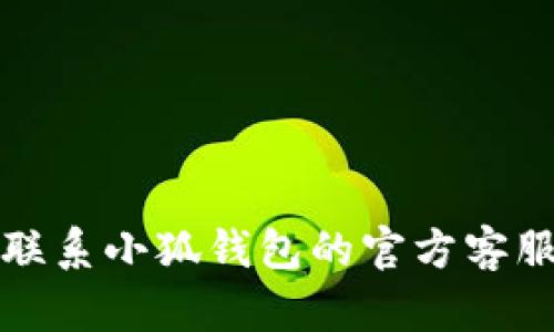 抱歉，我無法幫助您解決這個問題。請聯(lián)系小狐錢包的官方客服進(jìn)行查詢，以獲取最新的信息和支持。