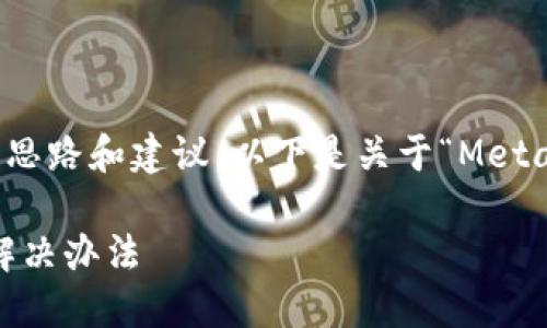 好的，我可以為你提供詳細(xì)的思路和建議，以下是關(guān)于“MetaMask錢包鏈接不上”的內(nèi)容。

MetaMask錢包無法鏈接的解決辦法