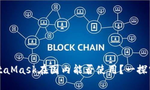 MetaMask在國內能否使用？一探究竟