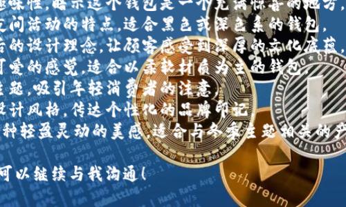 狐貍的錢包名字，是指某些以狐貍形象或狐貍為主題所設(shè)計的錢包。以下是一些創(chuàng)意和可能的名字示例，供您參考：

1. **狐貍的夢** - 這個名字傳達了一種夢幻和神秘的感覺，非常適合精美設(shè)計的錢包。
2. **靈狐之寶** - 強調(diào)狐貍靈動、聰慧的一面，給人一種珍貴的感覺。
3. **狐貍精致** - 體現(xiàn)出錢包的細膩與優(yōu)雅，適合高端設(shè)計。
4. **狐貍的洞穴** - 增添一點趣味性，暗示這個錢包是一個充滿驚喜的地方。
5. **夜行狐貍** - 體現(xiàn)狐貍在夜間活動的特點，適合黑色或深色系的錢包。
6. **狐貍之戴** - 闡釋品牌背后的設(shè)計理念，讓顧客感受到深厚的文化底蘊。
7. **毛茸茸狐貍** - 給人溫暖可愛的感覺，適合以柔軟材質(zhì)為主的錢包。
8. **狐貍之戀** - 結(jié)合愛情的主題，吸引年輕消費者的注意。
9. **狐貍印記** - 表示獨特的設(shè)計風格，傳達個性化的品牌印記。
10. **踏雪狐貍** - 則透露出一種輕盈靈動的美感，適合與冬季主題相關(guān)的產(chǎn)品。

如果您還有其他具體主題或要求，可以繼續(xù)與我溝通！