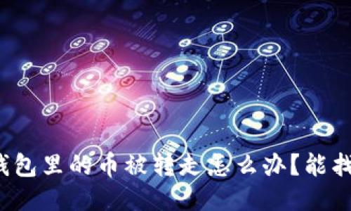 小狐錢包里的幣被轉(zhuǎn)走怎么辦？能找回嗎？