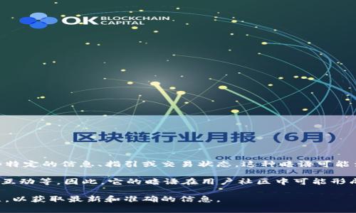 小狐錢包的暗語主要是指它在用戶之間的一種隱秘交流方式或暗號(hào)，通常用于傳遞一些特定的信息、指引或交易狀態(tài)。這種暗語可能涉及產(chǎn)品更新、活動(dòng)推廣、用戶權(quán)益等方面，能夠讓用戶在不公開的情況下獲得重要信息。

由于小狐錢包作為一款數(shù)字錢包應(yīng)用，涉及的內(nèi)容通常是圍繞數(shù)字資產(chǎn)、交易安全、用戶互動(dòng)等。因此，它的暗語在用戶社區(qū)中可能形成了一種獨(dú)特的文化和象征，給用戶之間的交流增添了一份趣味和互動(dòng)性。

如果需要更詳細(xì)的信息或是特定的暗語內(nèi)容，建議查閱小狐錢包的官方渠道或用戶社區(qū)，以獲取最新和準(zhǔn)確的信息。