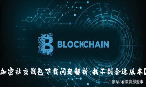 加密社交錢包下載問題解析：找不到合適版本？