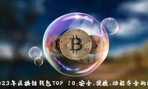   
  2023年區(qū)塊鏈錢包TOP 10：安全、便捷、功能齊全的選擇！