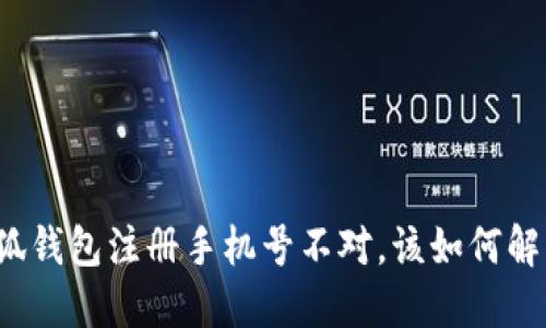 小狐錢包注冊手機(jī)號(hào)不對(duì)，該如何解決？