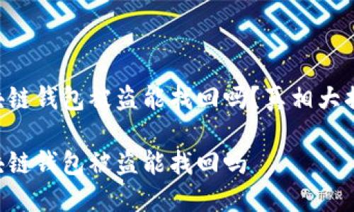 區(qū)塊鏈錢包被盜能找回嗎？真相大揭密！

區(qū)塊鏈錢包被盜能找回嗎