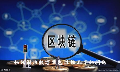 如何解決數(shù)字錢包注銷不了的問題