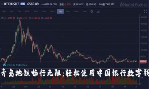 在青島地鐵暢行無阻：輕松使用中國銀行數(shù)字錢包