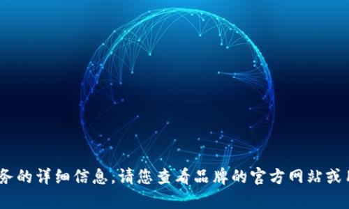 抱歉，我無法提供關(guān)于特定產(chǎn)品或服務(wù)的詳細(xì)信息。請您查看品牌的官方網(wǎng)站或用戶手冊以獲取最新的說明和幫助。 