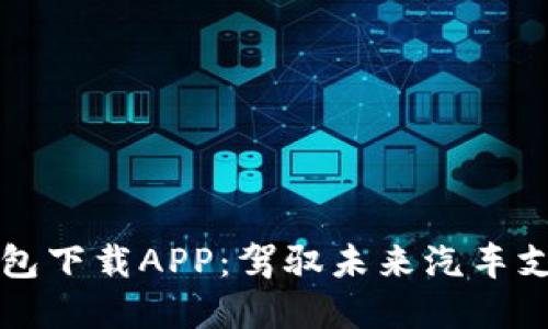 區(qū)塊鏈汽車錢包下載APP：駕馭未來汽車支付的智能選擇