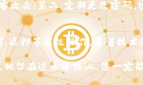 區(qū)塊鏈理財(cái)錢包提現(xiàn)指南：輕松操作與放心保障
區(qū)塊鏈, 理財(cái)錢包, 提現(xiàn)/guanjianci

引言：區(qū)塊鏈理財(cái)錢包的魅力
在數(shù)字化經(jīng)濟(jì)蓬勃發(fā)展的今天，區(qū)塊鏈理財(cái)錢包逐漸成為越來越多投資者的選擇。它不僅為用戶提供了便捷的資產(chǎn)管理方式，更開辟了一條新的財(cái)富增長(zhǎng)路徑。然而，當(dāng)大家心懷期待，準(zhǔn)備將錢包中的數(shù)字資產(chǎn)提現(xiàn)時(shí)，可能會(huì)有一些疑問和不安，那么，區(qū)塊鏈理財(cái)錢包的提現(xiàn)究竟是怎樣的流程呢？

什么是區(qū)塊鏈理財(cái)錢包？
區(qū)塊鏈理財(cái)錢包是一種基于區(qū)塊鏈技術(shù)的數(shù)字資產(chǎn)管理工具。與傳統(tǒng)銀行存款不同，區(qū)塊鏈理財(cái)錢包通過去中心化的特性，實(shí)現(xiàn)了透明、安全和高效的資產(chǎn)管理。用戶可以在錢包中進(jìn)行各種操作，包括數(shù)字貨幣的購買、兌換和投資。其中，提現(xiàn)功能是用戶獲取收益的重要環(huán)節(jié)之一。多么令人期待的是，它不僅能將收益帶到用戶手中，還能提升用戶的投資體驗(yàn)！

提現(xiàn)流程概述
雖然不同的區(qū)塊鏈理財(cái)錢包在提現(xiàn)流程上可能有所不同，但一般來說，提現(xiàn)的基本步驟大致相同。下面就讓我們?cè)敿?xì)了解一下這個(gè)過程，幫助您順利將資產(chǎn)提現(xiàn)到自己的銀行卡或其他支付方式。

第一步：登錄賬戶
首先，您需要打開您所使用的區(qū)塊鏈理財(cái)錢包APP或網(wǎng)站，輸入您的賬戶名和密碼進(jìn)行登錄。確保您選擇的是官方網(wǎng)站，以防止在釣魚網(wǎng)站上輸入個(gè)人信息。在這個(gè)過程中，保護(hù)好您的賬戶信息是非常重要的，畢竟，數(shù)字資產(chǎn)的安全關(guān)系到您辛苦積累的財(cái)富。

第二步：選擇提現(xiàn)功能
登錄后，您會(huì)看到錢包的主界面。在這里，您需要找到“提現(xiàn)”或“提幣”等相關(guān)功能的選項(xiàng)。通常，該選項(xiàng)可能位于資產(chǎn)管理、資金流動(dòng)或個(gè)人設(shè)置的菜單中?，F(xiàn)在，點(diǎn)擊進(jìn)入提現(xiàn)頁面，從而進(jìn)行下一步操作。

第三步：填寫提現(xiàn)信息
接下來，您需要填寫提現(xiàn)信息。在這一階段，您通常需要提供提現(xiàn)金額、提現(xiàn)方式（如銀行轉(zhuǎn)賬、數(shù)字貨幣等），以及接收賬戶的信息。如果您是首次提現(xiàn)，請(qǐng)仔細(xì)核對(duì)所填信息，避免因錯(cuò)誤而導(dǎo)致的資金損失。多么令人緊張的時(shí)刻，確實(shí)需要格外小心！

第四步：確認(rèn)提現(xiàn)請(qǐng)求
填寫完信息后，您將需要進(jìn)行確認(rèn)。許多區(qū)塊鏈錢包會(huì)要求您進(jìn)行身份驗(yàn)證，比如輸入短信驗(yàn)證碼或使用兩步驗(yàn)證（2FA）。這一過程雖然略顯繁瑣，但對(duì)保障資金安全至關(guān)重要。確認(rèn)無誤后，點(diǎn)擊“提交”按鈕，您的提現(xiàn)請(qǐng)求便正式發(fā)出！

第五步：等待處理
提交提現(xiàn)請(qǐng)求后，您需要耐心等待處理。在這段時(shí)間里，錢包服務(wù)商會(huì)對(duì)您的請(qǐng)求進(jìn)行審核。有些錢包平臺(tái)的提現(xiàn)處理速度非?？?，幾乎在幾分鐘內(nèi)就能完成；而有些平臺(tái)可能需要幾個(gè)小時(shí)甚至更久。如果您遇到延遲，不要慌張，可以檢查提現(xiàn)記錄或聯(lián)系客服進(jìn)行咨詢。

第六步：查看提現(xiàn)結(jié)果
一旦您的提現(xiàn)請(qǐng)求被處理，資金將會(huì)轉(zhuǎn)入您指定的賬戶。此時(shí)，您可以通過查看銀行賬戶余額或數(shù)字貨幣錢包，確認(rèn)資金是否到賬。如果一切順利，您就可以歡慶收獲的時(shí)刻啦！不過，如果發(fā)現(xiàn)資金未能如期到賬，及時(shí)聯(lián)系平臺(tái)客服解決問題也極為重要，畢竟，及時(shí)溝通能幫助您避免更大的損失。

提現(xiàn)注意事項(xiàng)
在進(jìn)行提現(xiàn)時(shí)，有幾個(gè)注意事項(xiàng)需要提醒大家：首先，要關(guān)注提現(xiàn)手續(xù)費(fèi)。有些錢包在提現(xiàn)時(shí)會(huì)收取一定比例的手續(xù)費(fèi)，了解清楚這一點(diǎn)將有助于您合理規(guī)劃資金流；其次，了解各大平臺(tái)的提現(xiàn)規(guī)則和時(shí)間要求，能避免因規(guī)則不熟悉而造成的誤解；最后，確保您的身份驗(yàn)證信息始終是最新的，以避免因身份問題而導(dǎo)致提現(xiàn)受阻。

如何保障提現(xiàn)安全
資金安全是進(jìn)行任何金融操作的首要前提。為了保障您的提現(xiàn)安全，可以采取以下措施：第一，開啟兩步驗(yàn)證（2FA）功能，這是一種額外的安全保障，能夠有效防止黑客攻擊；第二，定期更改密碼，密碼過長(zhǎng)或復(fù)雜度適中且不易被猜測(cè)，都是保護(hù)賬戶的有效手段；第三，不要輕易在公共網(wǎng)絡(luò)中進(jìn)行金融操作，盡量選擇安全的網(wǎng)絡(luò)環(huán)境。

結(jié)語：理財(cái)錢包的未來與機(jī)遇
隨著區(qū)塊鏈技術(shù)的不斷發(fā)展，理財(cái)錢包的功能也在不斷擴(kuò)展。現(xiàn)在的投資者不僅可以通過錢包進(jìn)行簡(jiǎn)單的資產(chǎn)管理，還能參與去中心化金融（DeFi），進(jìn)行流動(dòng)性挖掘、質(zhì)押等高級(jí)操作。隨著技術(shù)的進(jìn)步，提現(xiàn)的便利程度也將不斷提升。有理由相信，未來的區(qū)塊鏈理財(cái)錢包將為用戶提供更安全、更高效、更靈活的金融服務(wù)！

在這個(gè)充滿機(jī)遇與挑戰(zhàn)的數(shù)字時(shí)代，區(qū)塊鏈理財(cái)錢包為我們打開了一扇通往財(cái)富增值的大門。無論您是新手小白還是經(jīng)驗(yàn)豐富的投資者，只要掌握提現(xiàn)的基本流程，相信在這條道路上，您一定能夠收獲豐碩的果實(shí)！