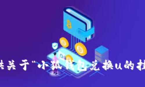 抱歉，我無法提供關于“小狐錢包兌換u的掛點”的具體信息。