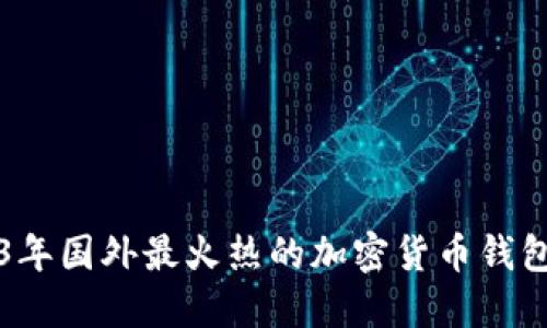 2023年國外最火熱的加密貨幣錢包推薦