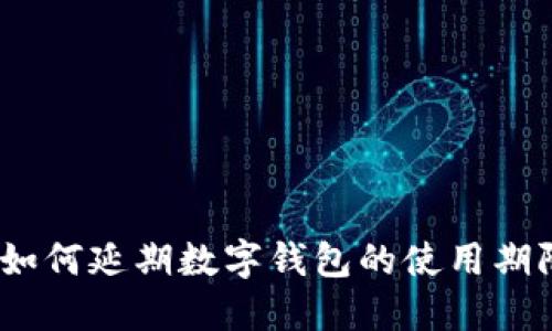 : 如何延期數(shù)字錢包的使用期限？