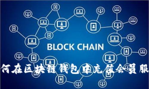 如何在區(qū)塊鏈錢包中充值會員服務(wù)