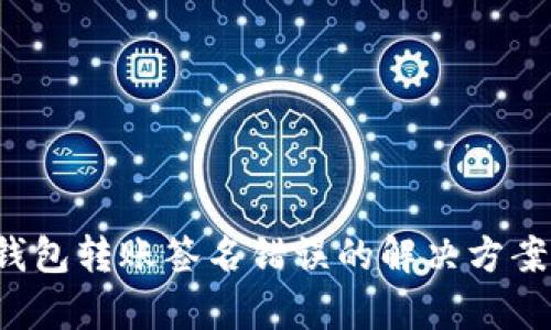  加密貨幣錢包轉(zhuǎn)賬簽名錯(cuò)誤的解決方案及原因分析