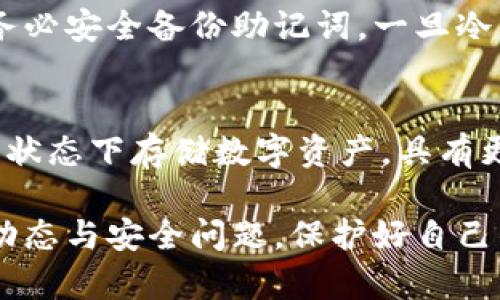 jiaoti加密貨幣怎樣轉(zhuǎn)入冷錢包/jiaoti
冷錢包,加密貨幣,數(shù)字資產(chǎn)/guanjianci

最近幾年來(lái)，加密貨幣的普及程度越來(lái)越高，許多人開(kāi)始投資比特幣、以太坊等數(shù)字資產(chǎn)。在保持?jǐn)?shù)字資產(chǎn)安全性方面，冷錢包作為一種重要的存儲(chǔ)方式，受到了越來(lái)越多投資者的青睞。但是，許多人在實(shí)際操作中可能會(huì)遇到一些疑問(wèn)，包括轉(zhuǎn)入冷錢包的步驟、注意事項(xiàng)等。本文將詳細(xì)介紹如何將加密貨幣轉(zhuǎn)入冷錢包，并解答相關(guān)問(wèn)題。

冷錢包的概念與種類
冷錢包是指一種不與互聯(lián)網(wǎng)連接的加密貨幣存儲(chǔ)方式，具有較高的安全性，可以有效防止黑客攻擊和意外損失。冷錢包的種類主要包括硬件錢包、紙錢包等。硬件錢包是一種專門用于存儲(chǔ)加密貨幣的設(shè)備，安全性較高；而紙錢包則是將公鑰和私鑰以二維碼的形式打印在紙上的一種存儲(chǔ)方式。

如何將加密貨幣轉(zhuǎn)入冷錢包
將加密貨幣轉(zhuǎn)入冷錢包的步驟可以分為幾個(gè)主要部分：
第一步，獲取冷錢包。在選擇硬件錢包時(shí)，建議選擇知名品牌，如Ledger、Trezor等，確保錢包的安全性。
第二步，設(shè)置冷錢包。按照說(shuō)明書上的步驟進(jìn)行設(shè)置，生成自己的公鑰和私鑰。在此過(guò)程中務(wù)必妥善保管好私鑰，因?yàn)橐坏﹣G失無(wú)法找回。
第三步，準(zhǔn)備轉(zhuǎn)賬。從交易所或其他熱錢包中提取加密貨幣。登錄自己的交易賬戶，選擇“提幣”選項(xiàng)，輸入冷錢包的地址和轉(zhuǎn)賬金額，確認(rèn)轉(zhuǎn)款。
第四步，確認(rèn)轉(zhuǎn)賬。在區(qū)塊鏈瀏覽器中查詢自己的冷錢包地址，確認(rèn)加密貨幣已成功轉(zhuǎn)入。

轉(zhuǎn)入冷錢包需要注意什么？
在將加密貨幣轉(zhuǎn)入冷錢包的過(guò)程中，需要注意以下幾點(diǎn)：
首先，確保冷錢包的地址沒(méi)有錯(cuò)誤。地址是由字母和數(shù)字組成的長(zhǎng)串字符，稍有差錯(cuò)可能導(dǎo)致資產(chǎn)的永久丟失，因此在輸入地址時(shí)需要仔細(xì)核對(duì)。
其次，考慮轉(zhuǎn)賬的網(wǎng)絡(luò)手續(xù)費(fèi)。不同的加密貨幣在轉(zhuǎn)賬時(shí)會(huì)收取不同的網(wǎng)絡(luò)費(fèi)用，建議在轉(zhuǎn)賬前查詢相關(guān)信息。
最后，為了提高安全性，盡量選擇小額測(cè)試性轉(zhuǎn)賬。在初次操作時(shí)，建議先轉(zhuǎn)賬小額度的資金，以確認(rèn)轉(zhuǎn)賬流程正常后再進(jìn)行大額轉(zhuǎn)賬。

常見(jiàn)問(wèn)題解答
在轉(zhuǎn)入冷錢包的過(guò)程中，會(huì)遇到一些常見(jiàn)問(wèn)題，下面為您解答：

1. 如何選擇適合自己的冷錢包？
選擇適合自己的冷錢包需要根據(jù)個(gè)人需求和情況綜合考慮。首先，選擇知名品牌的硬件錢包，確保其安全性；其次，考慮使用方便性，硬件錢包界面友好、易于操作是加分項(xiàng)。另外，還需要注意價(jià)格因素，硬件錢包的價(jià)格從幾百到幾千元不等，需要根據(jù)自己的經(jīng)濟(jì)情況進(jìn)行選擇。在選擇紙錢包時(shí)，需確保生成過(guò)程的安全性，避免在不安全的網(wǎng)絡(luò)環(huán)境下創(chuàng)建紙錢包。

2. 如何確保冷錢包的安全性？
確保冷錢包安全性的方法有很多。首先，保存好私鑰非常重要，建議將私鑰保存在離線環(huán)境中，避免暴露在互聯(lián)網(wǎng)中；其次，保持冷錢包的軟件版本更新，定期檢查官網(wǎng)以獲取最新更新信息；最后，盡量避免在公共場(chǎng)合使用冷錢包，例如在公共Wi-Fi下操作，不要輕易分享錢包的任何信息，以防受到網(wǎng)絡(luò)攻擊或詐騙。

3. 如果冷錢包丟失了，資產(chǎn)會(huì)安全嗎？
如果冷錢包丟失，但私鑰保管得當(dāng)，您的資產(chǎn)仍然是安全的。您可以通過(guò)在新的硬件錢包或紙錢包中輸入你的私鑰或助記詞，來(lái)恢復(fù)資金。特別是在使用硬件錢包時(shí)，務(wù)必安全備份助記詞，一旦冷錢包丟失，助記詞就是恢復(fù)資金的唯一途徑。因此，定期做好備份，并將助記詞保存在安全的地方是非常重要的。

4. 熱錢包和冷錢包的區(qū)別是什么？
熱錢包和冷錢包的最大的區(qū)別在于是否與互聯(lián)網(wǎng)相連。熱錢包是始終在線的錢包，方便隨時(shí)進(jìn)行交易，但同時(shí)安全性相對(duì)較低，容易受到黑客攻擊；而冷錢包則在離線狀態(tài)下存儲(chǔ)數(shù)字資產(chǎn)，具有更高的安全性，但操作不夠便利。因此，根據(jù)不同的需求選擇適合的冷、熱錢包組合是更為合理的資產(chǎn)管理方式。

總結(jié)來(lái)說(shuō)，將加密貨幣轉(zhuǎn)入冷錢包是一項(xiàng)非常重要的操作，可以有效保護(hù)數(shù)字資產(chǎn)的安全性。在操作過(guò)程中，務(wù)必保持謹(jǐn)慎，確保一下細(xì)節(jié)。隨時(shí)關(guān)注加密貨幣市場(chǎng)的動(dòng)態(tài)與安全問(wèn)題，保護(hù)好自己的數(shù)字資產(chǎn)。